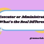 Executor or Administrator What’s the Real Difference