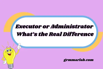 Executor or Administrator What’s the Real Difference