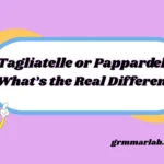 Tagliatelle or Pappardelle What’s the Real Difference